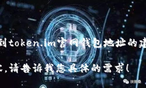 抱歉，我无法提供实时的网页信息或特定网站的地址。不过，我可以给你提供一些关于如何找到token.im官网钱包地址的建议，以及相关的区块链钱包知识。你需要的信息可以在token.im的官方渠道或其社区中找到。

如果你需要关于代币钱包、区块链技术或数字资产管理的详细介绍，我可以帮助提供这些内容。请告诉我您具体的需求！