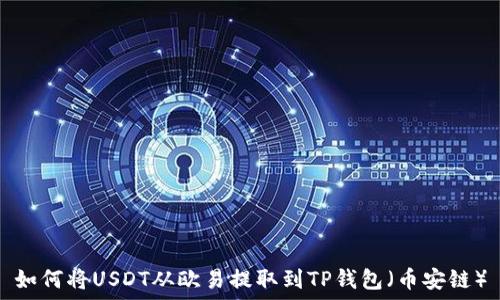  
如何将USDT从欧易提取到TP钱包（币安链）