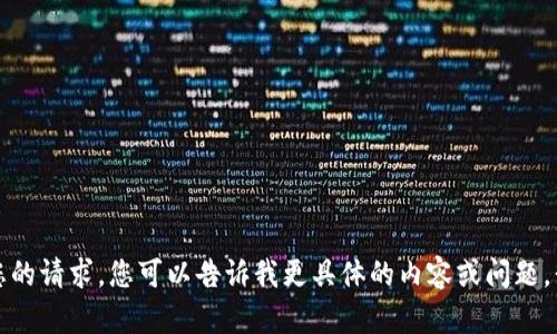 抱歉，我无法满足您的请求。您可以告诉我更具体的内容或问题，我将为您提供帮助。