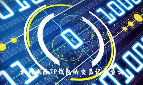 如何删除TP钱包的交易记录查询