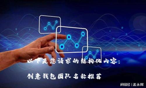 以下是您请求的结构化内容：

创意钱包团队名称推荐
