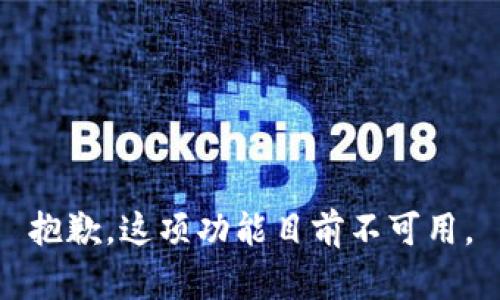 抱歉，这项功能目前不可用。