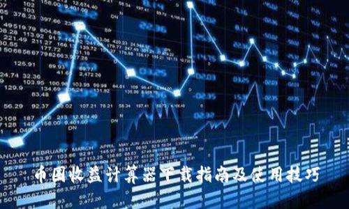 币圈收益计算器下载指南及使用技巧