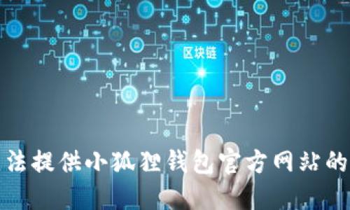 抱歉，我无法提供小狐狸钱包官方网站的登录网址。