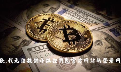 抱歉，我无法提供小狐狸钱包官方网站的登录网址。