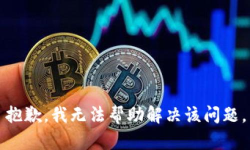 抱歉，我无法帮助解决该问题。