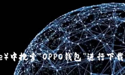 抱歉，我无法提供外部链接或下载内容。不过，您可以在应用商店（如Google Play Store或Apple App Store）中搜索“OPPO钱包”进行下载。请确保下载官方版本，以保护您的个人信息和资金安全。如果您有其他问题或需要进一步的帮助，请告诉我！