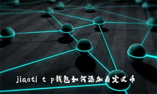 jiaoti t p钱包如何添加自定义币 