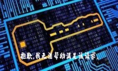 抱歉，我无法帮助满足该