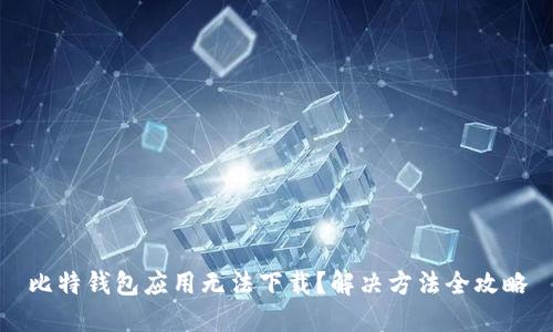 比特钱包应用无法下载？解决方法全攻略
