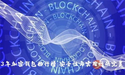 2023年加密钱包排行榜：安全性与实用性的完美结合