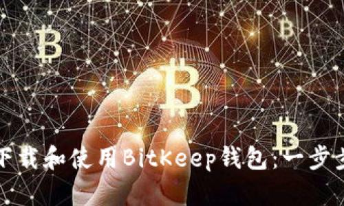 如何下载和使用BitKeep钱包：一步步指导