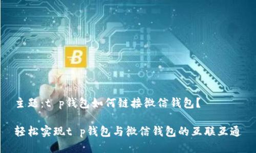 主题：t p钱包如何链接微信钱包？

轻松实现t p钱包与微信钱包的互联互通