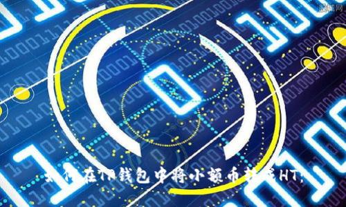 如何在TP钱包中将小额币转成HT：