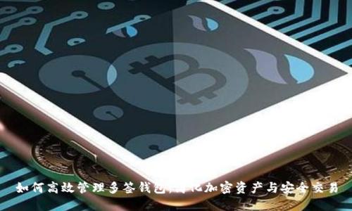 如何高效管理多签钱包：简化加密资产与安全交易