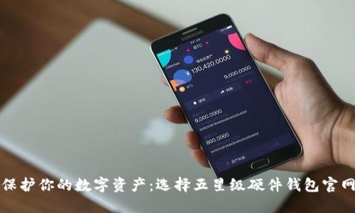 保护你的数字资产：选择五星级硬件钱包官网