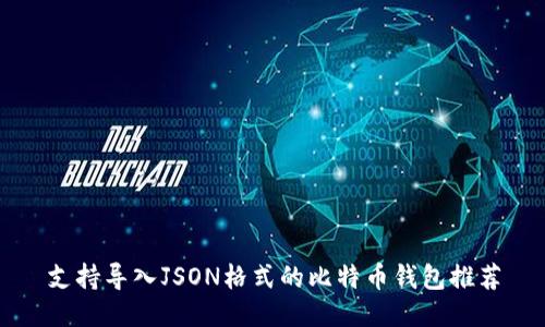支持导入JSON格式的比特币钱包推荐