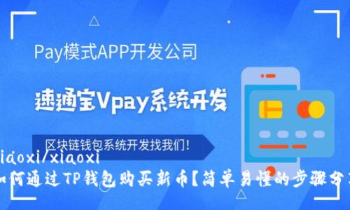 xiaoxi/xiaoxi  
如何通过TP钱包购买新币？简单易懂的步骤分享