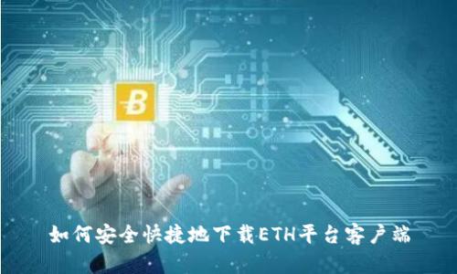 如何安全快捷地下载ETH平台客户端