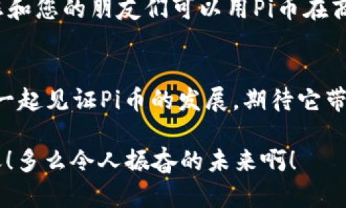   轻松下载安装Pi币，助你迅速加入加密货币的新时代！ / 
 guanjianci Pi币, 加密货币, 安装指南 /guanjianci 

什么是Pi币？
在数字经济蓬勃发展的今天，Pi币作为一种新兴的加密货币，逐渐吸引了众多投资者和用户的关注。Pi币的独特之处在于它允许用户在移动设备上挖矿，打破了传统加密货币只能通过高能耗的计算设备来获取的壁垒。多么令人振奋！这意味着每个人都可以轻松参与到加密货币的世界中，而无需投入巨额资金购买昂贵的硬件。

为什么选择Pi币？
选择Pi币的理由有很多。首先，Pi币的开发团队希望通过去中心化的方式，实现真正的“人人参与”的理念。他们通过社交网络的力量，鼓励用户邀请朋友加入，从而形成一个温暖而活跃的社区。这种社区精神让人感到亲切，仿佛你和朋友们一起在探索一个全新的世界。其次，Pi币的挖矿过程不需要消耗大量电能，相对而言更加环保。多么美好的理念！在日益严峻的环保形势下，这一点将给Pi币的发展带来积极的影响。

下载安装Pi币的步骤
若您也想加入这个令人兴奋的旅程，以下是下载安装Pi币的详细步骤：

h4步骤一：下载Pi币应用程序/h4
首先，您需要在您的智能手机上下载Pi币应用程序。您可以在Google Play商店或Apple App Store中搜索“Pi Network”进行下载安装。无论是安卓用户还是苹果用户，这一步都十分简便，几乎没有技术门槛。一旦下载完成，您就可以开始创建您的Pi币账户了！

h4步骤二：注册账户/h4
打开下载好的Pi币应用后，您需要输入您的手机号码，并进行验证。这个验证过程保证了每个用户都是独立的个体，增加了网络的安全性。完成验证后，您将设置一个密码，确保您的账户安全。此时，您也可以选择使用Facebook或其他社交媒体进行注册，方便快捷，让人感到贴心！

h4步骤三：开始挖矿/h4
注册完成后，您就可以开始挖矿！在主界面上，您会看到一个“挖矿”按钮，点击后即可开始您的挖矿之旅。在此过程中，您需要定期返回应用程序进行“挖矿”，这个过程非常简单，一般只需要点击一下按钮即可。每24小时，您都有机会挖取Pi币，持续进行这一过程，积累您的币量，令人兴奋不已！

h4步骤四：邀请好友/h4
要让您的挖矿效率更高，不妨邀请您的朋友一同加入。这不仅能帮助您获得更多的收入，您和朋友之间的关系也会因共同的兴趣而更加紧密。Pi币的开发社区鼓励用户在一个健康友好的环境中共同成长，真是开心极了！

使用Pi币的机会与挑战
在你挖矿的同时，也要关注Pi币的实际应用场景。目前，Pi币正在寻求与各类商家和平台合作，未来可能会在购物、支付等多种场景中得到应用。为了实现这一目标，Pi币团队正努力推动项目的发展，并通过不断推广来扩大其社区基础。当然，Pi币在发展过程中也面临着一定的挑战，如何在激烈的市场竞争中脱颖而出，是每一个Pi币用户都需要关注的问题。

关于安全性
在使用或投资任何加密货币时，安全性始终是最重要的。在Pi币应用内，开发团队非常重视用户的安全与隐私，因此他们引入了多种安全措施，来保护用户的资产。此外，用户也需保持警惕，及时更新自己的应用程序，避免因软件漏洞带来的风险。

未来展望
Pi币的未来充满了无限可能，如果整个方案成功实施，Pi币可能会在加密货币市场上占据一席之地。这不仅代表着技术的进步，也展示了我们对数字货币未来的期待。想象一下，未来的某一天，您和您的朋友们可以用Pi币在商店里自由购物，那将是多么自由和充满活力的生活啊！

总结
无论您是加密货币的新手还是有经验的投资者，下载安装Pi币都是一个值得尝试的选择。通过简单的步骤，您就可以在一个充满活力和创新的社区中，与朋友一同追逐未来的财务自由。让我们一起见证Pi币的发展，期待它带给我们的更多惊喜吧！

在这个过程中，您可能会体验到各种情感，从探索新事物的兴奋，到和朋友一起分享的快乐。这样的旅程无疑将成为您生活的一部分，让我们一同踏上这条充满可能性的道路，迎接更美好的明天！多么令人振奋的未来啊！