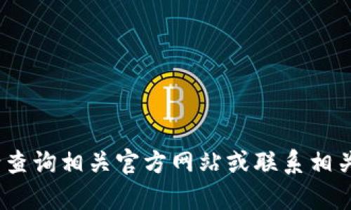 抱歉，我无法提供帮助。请查询相关官方网站或联系相关客服以获得最新的信息。