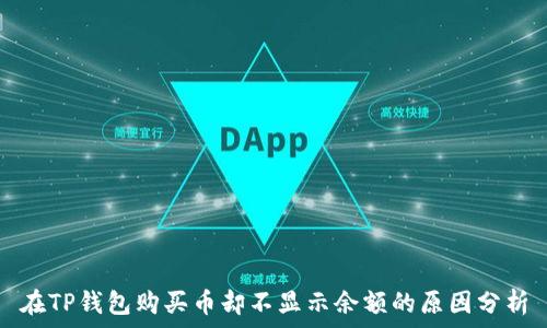  
在TP钱包购买币却不显示余额的原因分析