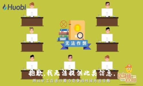 抱歉，我无法提供此类信息。