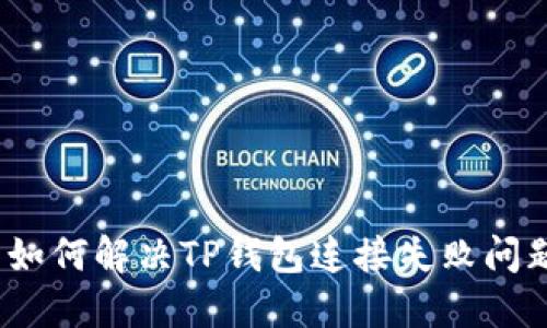 : 如何解决TP钱包连接失败问题？