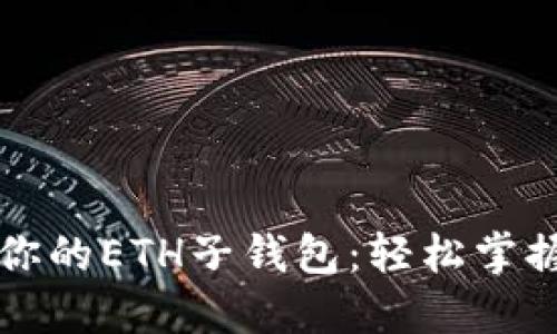 如何创建和管理你的ETH子钱包：轻松掌握以太坊数字资产