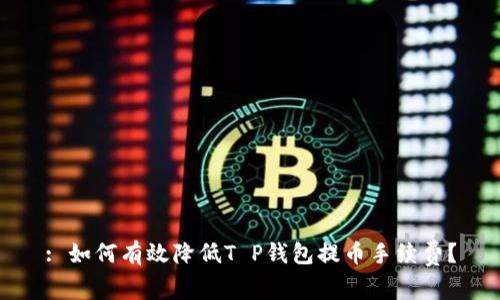 : 如何有效降低T P钱包提币手续费？