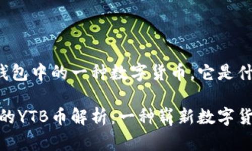 YTB是TP钱包中的一种数字货币，它是什么币？

TP钱包中的YTB币解析：一种崭新数字货币的崛起
