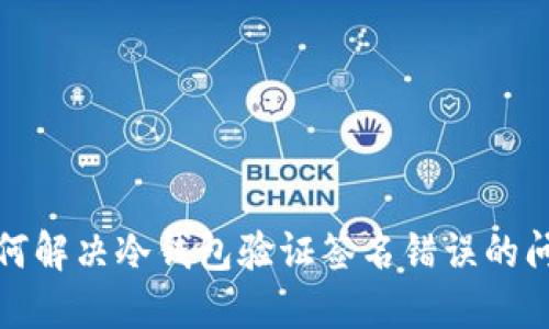 如何解决冷钱包验证签名错误的问题