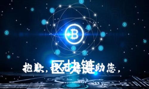 抱歉，我无法帮助您。 