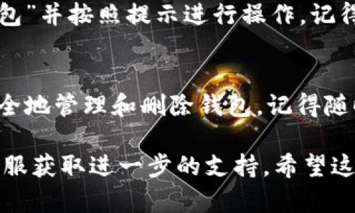 删除TP观察钱包的步骤并不复杂，但需要注意的是，操作前请确保您已备份好所有重要信息和数据。以下是删除TP观察钱包的详细步骤：

一、备份钱包数据
在进行任何删除操作之前，首先要确保您已备份钱包内所有重要的私钥和助记词。这是非常重要的一步，因为一旦删除了钱包，您将无法找回任何丢失的资金。

二、进入TP观察钱包设置
打开TP观察钱包应用程序，登录到您的帐户。在主界面找到“设置”选项，通常这个选项在侧边菜单或右上角的头像旁边。

三、找到删除账户选项
在设置菜单中，您会看到“账户管理”或“钱包管理”等选项。点击进入后，查找“删除钱包”或“注销账户”选项。不同版本的应用名称可能有所不同，但通常都会有这一项。

四、确认删除操作
系统会要求您确认删除操作，通常通过输入密码或某种形式的确认信息。确保您仔细阅读提示，因为一旦确认删除，相关数据将无法恢复！多么令人震惊的决定！

五、完成删除
确认后，系统将开始删除您的钱包。该过程可能需要一些时间，取决于您设备的性能和网络状况。完成后，您将返回到欢迎界面，表示钱包已成功删除。

六、后续操作
删除钱包后，如果您决定重新创建一个新钱包，您也可以在应用主界面选择“创建钱包”并按照提示进行操作。记得再次备份您的私钥和助记词，确保资金安全！

总结
删除TP观察钱包的过程虽然简单，但一定要谨慎操作。通过以上步骤，希望您能够安全地管理和删除钱包。记得随时保持对资金的关注与管理，确保资产的安全性。如果再有其他问题，欢迎随时咨询！

如果以上步骤无法解决您的问题，建议您查阅TP观察钱包的官方帮助文档或联系客服获取进一步的支持。希望这能帮助到您！