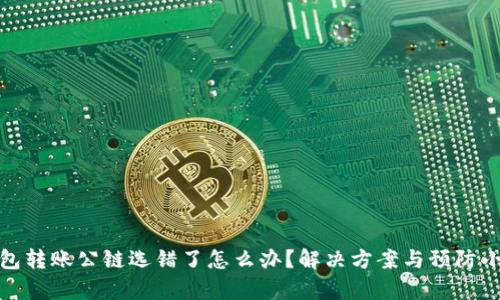 tp钱包转账公链选错了怎么办？解决方案与预防小知识