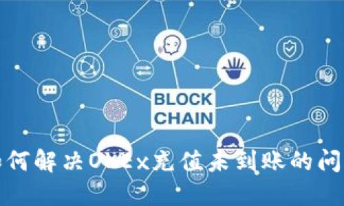 如何解决OKEx充值未到账的问题