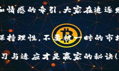 如何在TP钱包中查看币的单价？详细指南与技巧！  
bianji关键词：TP钱包, 币的单价, 数字货币/guanjianci

引言
在数字货币的世界里，了解币的单价是投资的基础。随着越来越多的人加入到虚拟货币的领域，工具和应用的使用也愈来愈普遍。其中，TP钱包（TokenPocket Wallet）作为一款多功能的钱包，受到了众多用户的喜爱。那么，如何在TP钱包中查看币的单价呢？今天，我们就来仔细聊聊这个话题。

TP钱包概述
TP钱包是一款支持多种数字资产管理的钱包，用户可以通过它方便地存储、交易和管理多种虚拟货币。它不仅支持ERC20、BEP20等主流资产，还拥有去中心化交易所（DEX）的功能，可以方便用户进行交易。TP钱包的用户界面，使用起来也非常方便，对于新手尤其友好。大大降低了刚接触数字货币的用户的学习门槛，真是个好帮手！

查看币的单价的步骤
在TP钱包中查看币的单价其实是一个非常简单的过程。以下是详细步骤：

h4第一步：下载并安装TP钱包/h4
首先，确保你已经在你的手机上下载并安装了TP钱包。无论是iOS还是Android系统，用户都可以轻松找到并下载这个应用。安装完成后，打开TP钱包，你会看到一个友好的界面。

h4第二步：创建或导入钱包/h4
如果你是新用户，可以通过创建新钱包的方式开始；如果已经有其他钱包，可以选择导入已有钱包。随后的步骤会指引你设置安全密码及备份助记词，记得妥善保管这些信息哦！

h4第三步：进入资产页面/h4
创建或导入钱包后，你会看到TP钱包的首页。在首页，你可以找到“资产”或者“钱包”这样的标签，点击它，进入你的资产管理页面。这是查看币种及其单价的重要环节。

h4第四步：选择需要查看的币种/h4
在资产管理页面，你将看到自己持有的所有币种。找到你想要查看单价的币，点击进入。你会看到该币种的详细信息，包括当前价格、涨跌幅、成交量等。这些信息能够帮助你快速了解该币种的市场表现！多么令人振奋的信息啊！

h4第五步：实时更新/h4
值得一提的是，TP钱包中的币价是实时更新的。这意味着你只需要稍微刷一下页面，就可以获取到最新的市场数据。不过，请注意，市场波动很大，及时了解最新价格是非常重要的，以便做出正确的投资决策。

币种单价的分析与应用
了解币的单价非常重要，但不仅仅是单纯的查看。作为投资者，我们需要学会如何利用这些信息进行判断和决策。

h4市场行情的判断/h4
币的单价和市场行情息息相关。在TP钱包中你可以轻松获取到各个币种的实时价格变化，这些信息可以帮助你判断某个币种的投资潜力以及是否应该选择买入或卖出。比如，如果你看到某种币的单价持续上涨，可能意味着市场对这一币种的预期很高，那么你或许会考虑在合适的时机购入以获取收益。

h4历史数据的对比/h4
除了实时价格，TP钱包还提供了币种的历史价格图表分析。这对于判断该币种的长期走势非常有帮助。通过比对历史数据，我们可以了解该币种在不同阶段的表现，这对你未来的投资战略制定大有益处。

情感与历史的共鸣
在波动的市场中，许多投资者因为对某种币的热爱而积累了丰富的经验。每一个选择、每一次买入甚至每次卖出背后，都伴随着他们对市场独特的理解和情感的牵引。大家在追逐财务自由的旅途中，不仅在追求数字的价值，也在追求心灵的满足和成就感。这是一个充满激情与梦想的行业，是否令人神往呢？

总结
通过以上步骤，我们详细介绍了如何在TP钱包中查看币的单价。希望这些内容能帮助到你，让你在数字货币的投资旅程中更加顺利自如！记得在投资时保持理性，不要被一时的市场波动带走。祝你在未来的数字资产投资中收获丰厚的回报，创造属于你自己的成功故事！

如果你有任何疑问或者想法，也欢迎随时在社区中交流与分享，让我们在这个不断变化的数字货币世界中共同成长！记住，知识是最重要的资产，不断学习与适应才是赢家的秘诀！