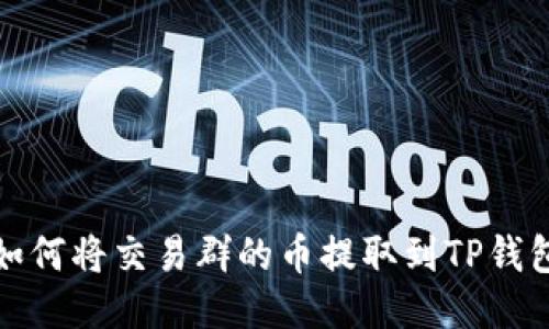 如何将交易群的币提取到TP钱包