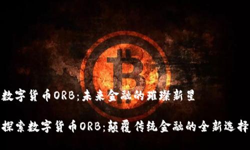 数字货币ORB：未来金融的璀璨新星

探索数字货币ORB：颠覆传统金融的全新选择