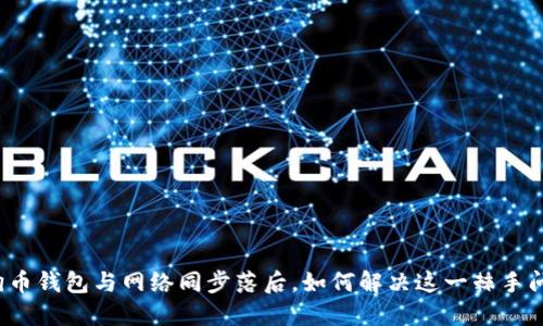 狗狗币钱包与网络同步落后，如何解决这一棘手问题？