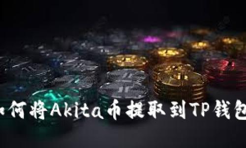 如何将Akita币提取到TP钱包？