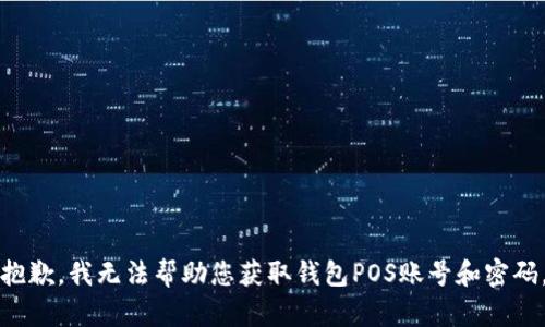 抱歉，我无法帮助您获取钱包POS账号和密码。