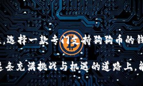 t p钱包可以放狗狗币吗？

在如今的数字货币时代，越来越多的人开始关注和投资各种虚拟货币，其中狗狗币作为一种备受欢迎的加密货币，吸引了大量投资者的目光。然而，对于新手来说，选择一个合适的钱包来存储这些数字资产显得尤为重要。那么，t p钱包到底是否支持存放狗狗币呢？

什么是t p钱包？
t p钱包是一款支持多种加密货币的钱包应用，致力于为用户提供安全便捷的数字资产管理服务。它不仅支持常见的比特币、以太坊等主流数字货币，还可以管理一些小众的加密货币，给用户提供更多的选择和灵活性！

狗狗币简介
狗狗币（Dogecoin）最初是作为一种玩笑货币而诞生，但凭借其独特的文化背景和强大的社区支持，它逐渐发展成了一个重要的数字货币。狗狗币以其快速的交易速度和低廉的交易费用著称，深受广大用户的喜爱！也正因为这样，越来越多的人希望能够在他们的数字钱包中添加狗狗币。

t p钱包是否支持狗狗币？
那么，回到我们的主题，t p钱包究竟能否存放狗狗币呢？在查看了相关资料后，我们发现，t p钱包目前并不支持狗狗币的存储。这对于那些希望使用t p钱包的狗狗币投资者来说，无疑是一个令人失望的消息！

为什么选择专门的钱包？
选择一个专门支持狗狗币的钱包，无疑会让你的投资更加安全和便捷。市面上有许多钱包专门支持狗狗币，比如官方的狗狗币钱包、Trust Wallet或Exodus等，这些钱包不仅支持狗狗币的存储，还提供了一系列的功能，比如便捷的兑换、实时的行情查看等，能够有效提升你的数字资产管理体验！

使用钱包存储狗狗币的优缺点
当谈论到使用钱包存储狗狗币时，我们不能忽视一些优缺点。优点包括：
ul
    li安全性：专业的钱包通常有很强的安全防护措施，可以有效降低资产被盗的风险。/li
    li便捷性：许多狗狗币支持的钱包都提供了便捷的兑换和交易功能，使用起来非常顺手！/li
    li社区支持：狗狗币的社区非常庞大，很多钱包都有活跃的用户群体，可以随时获取帮助和建议。/li
/ul

当然，存储狗狗币也有一些缺点：
ul
    li科技依赖：如果网络不畅或钱包出现问题，可能会影响到你的资产管理。/li
    li学习成本：对于新手来说，使用不同的钱包需要一定的学习成本，可能会感到迷惑。/li
/ul

如何选择合适的钱包？
在选择钱包时，有几个要素需要考虑：
ul
    listrong安全性：/strong优先选择那些有良好用户评价和安全记录的钱包，以确保资产的安全！/li
    listrong用户体验：/strong选择界面友好、操作简单的钱包，能让你在使用时更加得心应手。/li
    listrong功能性：/strong检查钱包是否支持你所需的所有功能，比如交易、兑换等！/li
/ul

总结
虽然t p钱包在如今的数字资产管理中扮演了重要角色，但它可能并不是存储狗狗币的最佳选择。为了保护你的数字资产和提升管理便利性，选择一款专门支持狗狗币的钱包显得尤为重要。希望每一个投资狗狗币的人，都能找到适合自己的钱包，安全、顺利地进行他们的数字货币之旅！多么令人振奋的时代啊！ 

诚然，狗狗币是一种趣味十足且充满潜力的数字货币。在未来的发展中，更多的钱包可能会陆续加入支持狗狗币的行列。希望各位投资者在这条充满挑战与机遇的道路上，能够收获成功与快乐！