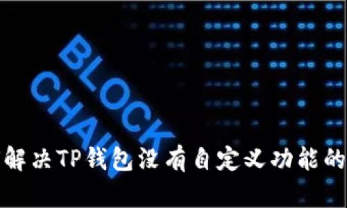 如何解决TP钱包没有自定义功能的问题