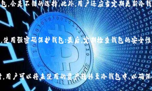 在区块链和数字货币的世界里，“冷钱包”和“热钱包”是两个非常重要的概念。对于希望保护资产安全的用户来说，理解这两个概念是至关重要的。接下来，我们将详细介绍什么是冷钱包，以及在使用TP钱包时，它的意义和重要性。

什么是冷钱包？

冷钱包，顾名思义，是一种不常连接到互联网的数字货币存储方式。它的主要特点是安全性高，因为由于不与网络直接链接，黑客和恶意软件很难侵入和盗取钱包中的资产。这种钱包适合长时间存储大额数字资产，确保用户的投资安全。

冷钱包的类型

冷钱包有多种形式，包括硬件钱包、纸钱包和离线软件钱包等。strong硬件钱包/strong是一种物理设备，使用高级加密技术保护私钥，而strong纸钱包/strong则是将私钥和公钥打印在纸上，储存于物理介质。离线软件钱包则是通过在不连网的电脑上生成和存储密钥，保护资产的安全性。

TP钱包与冷钱包的关系

TP钱包是一款流行的数字货币钱包应用，提供用户友好的界面和多种功能。在TP钱包中，用户可以选择使用热钱包进行日常交易，也可以选择将资产转移到冷钱包中以长期保存。从TP钱包转移资产到冷钱包是一种明智的选择，尤其是当用户打算不频繁交易时。

使用冷钱包的好处

使用冷钱包的最大好处就是安全性。资产被存储在离线环境中，极大减少了被黑客攻击的风险。此外，冷钱包的管理通常会更加简单，用户无需担心由于网络问题或者黑客入侵而造成的资产损失。多么令人振奋！这样可以让用户更安心地持有他们的数字资产。

冷钱包的缺点

然而，冷钱包也有其缺陷。例如，资产转移不如热钱包方便。用户在需要交易时，可能需要花费额外的时间和精力将资产从冷钱包转回热钱包中。此外，如果冷钱包的存储介质丢失或损坏，用户将难以恢复资产，这意味着用户需要更加谨慎地管理冷钱包的存储位置。

如何选择合适的冷钱包？

在选择冷钱包时，用户需要考虑多个方面，包括安全性、便携性、用户评测等。选择一个有良好声誉和用户反馈的硬件钱包，会是不错的选择。此外，用户还应当定期更新冷钱包的固件，确保使用了最新的安全标准。

冷钱包的安全措施

为了进一步确保冷钱包的安全性，用户在使用冷钱包时，需采取以下措施：首先，将钱包的私钥备份到安全的位置；其次，使用强密码保护钱包；最后，定期检查钱包的安全性，确保没有异常活动。只有这样，才能最大程度地保护自己的数字资产！

总结

总而言之，冷钱包是保护数字资产的一种安全存储方式，特别适合于长期持有的投资者。在使用TP钱包进行日常交易时，用户可以将未使用的资产转移至冷钱包中，以确保安全。无论是选择何种类型的冷钱包，安全性始终是第一位的，务必小心谨慎，保护好自己的资产！
