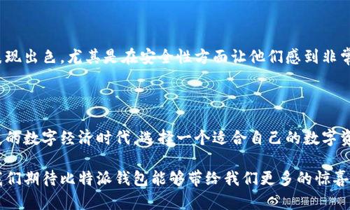 比特派钱包官方网址

如果您想了解比特派钱包的官方网址或者其他相关信息，那么您来对地方了！比特派（Bitpie）是一款备受推崇的数字货币钱包，以其安全、便捷的特点赢得了许多用户的青睐。在可持续发展的金融科技革命中，比特派钱包作为一款重要的数字资产管理工具，为无数用户提供了安全有效的解决方案。

比特派钱包简介

比特派钱包成立于2015年，以其安全、简单易用的特点吸引了广泛的用户群体。在区块链技术快速发展的时代，比特派钱包不仅支持多种数字货币的存储、转账和交易，还提供了丰富的功能，例如实时行情查询、收益管理等，致力于为用户提供一站式的数字资产管理体验。

比特派钱包的安全性也是其一大卖点，用户的私钥完全掌握在用户自己手中，确保资产的安全无虞。除了基础的钱包功能外，比特派还在不断更新和完善中，努力提升用户体验，多么令人振奋啊！

比特派钱包的主要功能

1. **多币种支持**：比特派钱包支持多种主流数字货币，包括比特币、以太坊、莱特币等，用户可以方便地进行资产管理，随时随地查看相关交易记录。

2. **安全防护**：比特派钱包采用多重安全保障机制，如多签名技术和冷钱包存储，极大地提升了用户数字资产的安全性。用户可放心进行每一次交易，安全保护的无微不至让人倍感安心！

3. **简洁易用的界面**：无论是初学者还是资深用户，比特派钱包都提供了简洁直观的用户界面，使得用户在进行各种操作时都能迅速上手，轻松管理资产。

4. **交易功能**：用户可在比特派钱包内进行点对点（P2P）交易，也可以直接与交易所进行交易，十分方便。比特派钱包的交易流程简单明了，让每一笔交易都流畅无阻！

如何下载比特派钱包

下载比特派钱包非常简单。用户可以访问比特派的官方网址，选择适合自己设备的版本进行下载安装。一般而言，比特派钱包同时提供了Android和iOS版本，用户可以在各大应用商店或官网下载，确保获取到官方正版。

另外，用户在下载和安装过程中一定要保持警惕，确保选择官方网站进行操作，以防误下载到虚假或恶意软件。多么重要的安全提醒！

比特派钱包的优势

比特派钱包在市场上拥有众多忠实用户，这得益于其多项优势：

1. **高安全性**：用户可以享受到完善的安全措施，不必担心资金安全问题。比特派钱包一直以来都致力于保护用户的隐私与资产，更让我们感到安心和放心。

2. **用户友好**：无论是操作频繁的炒币者，还是偶尔进行交易的普通用户，比特派钱包都能以易用性和便捷性收获用户的好评！

3. **多元化功能**：除了基本的资产管理外，比特派钱包还提供了丰富的功能如行情分析、资产收益评估等，让用户的投资决策更加科学合理。

使用比特派钱包的注意事项

在使用比特派钱包的过程中，用户需注意以下几点：

1. **保持备份**：用户在创建钱包时，需要认真保存助记词或者私钥，这些都是恢复钱包的重要凭证。失去这些信息可能导致资产无法找回，多么让人感到惋惜啊！

2. **安全交易**：建议用户在进行交易时核对地址与金额，避免因输入错误导致资产损失。务必提高警惕，不贪图小便宜，以免掉入骗局的陷阱之中。

3. **定期更新**：保持比特派钱包的应用程序为最新版本，及时更新以获得新功能和安全补丁，确保钱款的安全！

用户反馈与口碑

在各大社区论坛和社交平台上，比特派钱包的用户反馈多是积极正面的。用户普遍认为，比特派钱包在功能面、用户体验上都表现出色，尤其是在安全性方面让他们感到非常满意。他们的口碑证明了比特派钱包所做努力得到了肯定和认可，不由让人对它充满信心！

总结

比特派钱包作为一款出色的数字货币钱包，凭借其安全性、便捷性和多样化的功能，成功吸引了大量用户。在我们这个快速发展的数字经济时代，选择一个适合自己的数字资产管理工具显得尤为重要。而比特派钱包，正是在这个前提下，凭借其实际表现与用户信赖，成为众多投资者的优先选择。

不管你是数字货币的新手，还是资深的交易者，使用比特派钱包都能让你的数字资产管理变得高效且安全。在未来的日子里，我们期待比特派钱包能够带给我们更多的惊喜与便利，助力每一位用户在数字资产的道路上走得更远，更稳健！