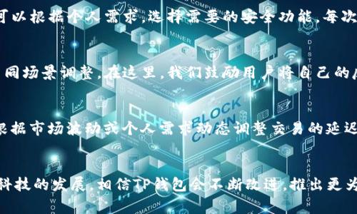 在现代数字支付时代，TP钱包作为一种便捷的支付工具，赢得了越来越多用户的青睐。随着人们对支付工具的期待不断提高，TP钱包的功能也在不断升级。那么，关于TP钱包能否设置延迟的问题，许多用户都表现出浓厚的兴趣和疑问。在这篇文章中，我们将深入探讨TP钱包的设置选项，特别是延迟功能的相关细节。

什么是TP钱包？
TP钱包是一种区块链数字资产管理平台，提供了数字货币的存储、交易、转账等多种功能。近年来，随着区块链技术的发展，越来越多的人开始关注这种数字支付方式，因为它不仅安全高效，也能让用户在全球范围内进行价值转移。TP钱包的用户界面友好，操作简单，非常适合初学者使用。不过，随着用户需求的多样化，钱包的功能设置也显得尤为重要。

TP钱包的基本功能
TP钱包的基本功能包括资产管理、数字货币交易、交易记录查询等。在资产管理方面，用户可以方便地查看自己的资产余额，随时随地进行充值和提现。同时，TP钱包支持多种数字货币的交易，用户可以根据需要自由选择。此外，TP钱包还提供了便捷的交易记录查询功能，用户可以轻松掌握自己的交易情况，这些功能极大地方便了用户的日常使用。

延迟设置的必要性
许多用户在进行转账或交易时，通常希望能有一个缓冲时间，以便确认交易的真实性和安全性。延迟设置可以防止因冲动决策而导致的资产损失，特别是在大额交易时，这种功能显得尤为重要。想象一下，如果你在一个不太熟悉的平台上进行交易，突然发现自己输入错误了地址，后悔莫及！设定延迟无疑能够给用户一个反悔的机会。

TP钱包是否支持设置延迟？
目前，TP钱包在某些功能上是支持设置延迟的。但这通常涉及到具体的操作细节。例如，在进行转账时，用户可以选择在发送交易前是否需要再确认一次，这种确认无疑就是一种延迟的体现。用户可以利用这一配置，给自己留出一些时间，去确认交易信息是否无误。不过，具体的设置选项可能因版本或更新而有所不同，因此建议用户在使用时仔细查看官方帮助文档或联系客服。

如何设置延迟功能？
虽然TP钱包的延迟功能并不是显性设置，但用户仍然可以通过以下步骤来确保自己有足够的时间进行确认：
ol
    listrong打开TP钱包应用/strong：首先，确保你有正确安装并登录到TP钱包。/li
    listrong进入转账界面/strong：在主界面选择相应的币种，并点击转账功能。/li
    listrong输入目的地址与金额/strong：小心输入接收方的地址及金额，确保无误。多么令人振奋的是，TP钱包的界面设计直观，让你很轻松。/li
    listrong确认交易信息/strong：在这一步，查验你输入的信息，确保地址和数额正确。若有疑问，最好暂停一下。/li
    listrong选择延迟确认模式/strong：在某些版本中，你可能会发现需要确认的选项，通过该选项可以设定是否需要再检查一次信息。/li
    listrong完成转账/strong：确认无误后，点击提交交易。/li
/ol
通过这些步骤，即使没有显性的“延迟设置”选项，用户依然可以通过增强确认的方式，获得心灵上的安稳。毕竟，资产安全无小事！

TP钱包的安全性
谈到TP钱包，我们不应忽视它的安全性。TP钱包为用户提供了一系列安全保护措施，如双重身份验证、安全锁等。这些功能能有效保护用户的资产免受非法侵害。用户可以根据个人需求，选择需要的安全功能，每次进行交易时，安全防护将给予你额外的保护。

用户反馈与建议
在TP钱包的用户社区中，很多用户对于钱包的功能赞不绝口，同时也提出了一些建议。例如，有用户表示希望TP钱包能够增加更详细的延迟设置选项，便于用户根据不同场景调整。在这里，我们鼓励用户将自己的反馈直接告诉TP团队，他们会认真考虑用户的需求，努力产品体验。

未来的发展趋势
随着区块链领域的不断发展，TP钱包的功能也在逐渐扩展。未来，我们可能会看到更加智能的延迟设置选项，让用户可以更自由地掌控每一次交易。想象一下，如果能根据市场波动或个人需求动态调整交易的延迟，那么用户所面临的压力将大大降低！多么期待那一天的到来！

总结
TP钱包作为一个灵活的数字资产管理工具，虽然目前在显性延迟设置方面有所欠缺，但通过增强确认的方式，用户在一定程度上依然能够保护自身的交易安全。随着科技的发展，相信TP钱包会不断改进，推出更为人性化的功能。只要用户合理利用现有功能，就能够在数字支付的世界中游刃有余！在这个充满机遇的时代，让我们共同期待更美好的未来！