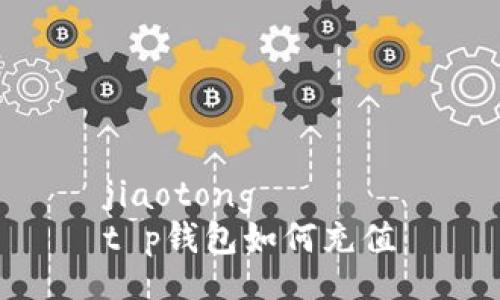 jiaotong
t p钱包如何充值