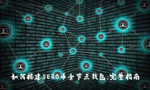 如何搭建SERO币全节点钱包：完整指南