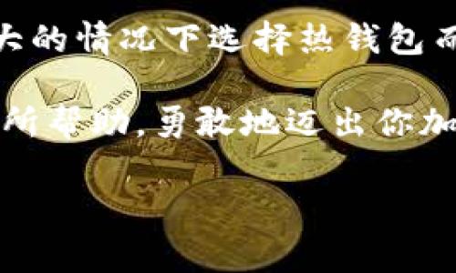 在火币交易所提取USDT（通常称为“U”）到钱包是完全可行的。接下来，我将详细介绍如何从火币将USDT提取到自己的钱包，并解答你可能会有的问题。

火币交易所简介
火币交易所成立于2013年，是全球领先的数字资产交易平台之一。它提供了丰富的数字货币交易选择，包括现货交易、期货交易和杠杆交易等。用户可以方便地在平台上进行买入和卖出操作。同时，火币还支持多种主流货币，包括USDT，这使得它成为用户进行数字资产投资和交易的理想选择。

什么是USDT？
USDT（Tether）是一种基于区块链的稳定币，旨在以1:1的比例与美元挂钩。换句话说，1 USDT通常等于1美元。由于其稳定性，USDT被广泛用于数字资产交易中，尤其是在交易所之间进行资金转移时。它的出现为加密货币市场提供了一个相对安全和值得信赖的价值存储方式。

如何在火币提取USDT？
提取USDT的过程并不复杂，但为了确保你能够顺利完成这一操作，以下是详细步骤：
ol
    listrong登录火币账户：/strong首先，访问火币官网并用你的账户信息登录。/li
    listrong导航到账户资产：/strong在登录后，你会看到一个“资产”或“钱包”的选项，点击进入。/li
    listrong选择提币选项：/strong在资产页面中，找到“提币”选项，通常在页面的右上方。/li
    listrong选择提取的数字资产：/strong在提币页面，选择USDT作为你想要提取的数字货币。/li
    listrong输入提取信息：/strong输入你要提取的USDT数量和你的钱包地址。务必确保钱包地址的准确性，因为一旦转账无法撤回！/li
    listrong确认信息：/strong核实所填信息无误后，提交提币请求。/li
    listrong完成安全验证：/strong根据火币的安全措施，可能需要进行手机验证或邮件验证，确保交易的安全。/li
    listrong等待处理：/strong提交请求后，耐心等待，提币的处理通常需要一定时间。你可以在提币记录中查看状态。/li
/ol

钱包的选择
在提取USDT之前，你需要有一个支持USDT存储的钱包。钱包分为热钱包和冷钱包两种：

h4热钱包/h4
热钱包是指连网的钱包，使用方便，交易快捷，适合频繁交易的用户。然而，热钱包的安全性相对较低，容易受到黑客攻击。例如，交易所自带的钱包、移动钱包或在线钱包等。

h4冷钱包/h4
冷钱包为不联网的钱包，安全性高，适合长期存储投资者持有的数字资产。常见的冷钱包包括硬件钱包和纸钱包。虽然从冷钱包进行交易需要较多步骤，但安全性更高，适合大额存储。

提币时常见问题及解答
h4提币地址是否可以频繁更改？/h4
在火币提币时，最好使用同一个地址进行提币，因为频繁更换地址可能会导致混淆，增加提币失败的风险。

h4提币是否会产生手续费？/h4
提币通常都会收取一定的网络手续费，具体费用会因网络状况及火币平台政策而异。在提币页面中会显示当前的手续费信息。

h4提币需要多长时间？/h4
提币的时间通常取决于区块链网络的繁忙程度。一般情况下，USDT的提取会在几十分钟至几个小时之内完成。若遇到网络拥堵，可能会有所延迟。

总结与建议
通过火币提取USDT到钱包是一个简单而直观的过程，值得注意的是，在提币时确保钱包地址的准确性和安全性。同时，建议用户使用频率和金额较大的情况下选择热钱包而大额长期储存则使用冷钱包。通过这些经验，我们会发现，数字资产的安全和高效管理不仅依赖于平台本身，更取决于用户的使用习惯和安全意识。

无论你是一位经验丰富的交易者，还是刚刚步入数字货币世界的新手，理解如何安全地提取和管理你的资产都是至关重要的！希望这些信息对你有所帮助，勇敢地迈出你加密货币投资之路的第一步吧！

多么令人振奋的时刻，当你成功完成提币，看到自己的USDT安全地存储在你的钱包中时，那种感觉是无可比拟的！